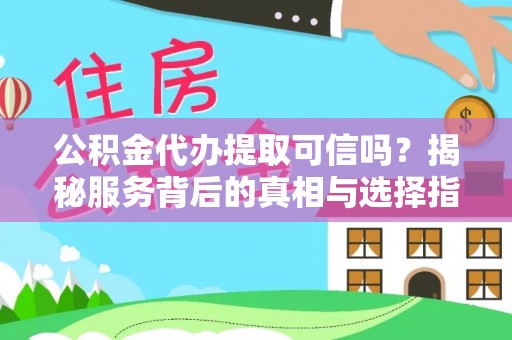 分宜公积金代办提取可信吗？揭秘服务背后的真相与选择指南