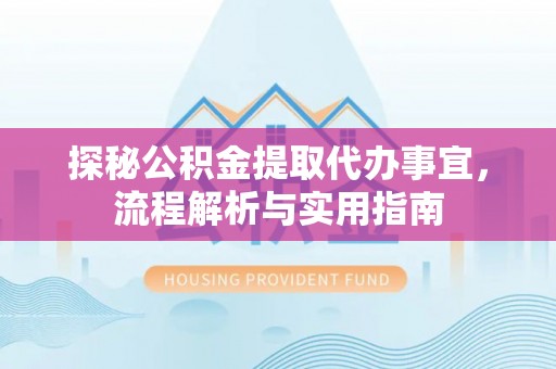 分宜探秘公积金提取代办事宜，流程解析与实用指南