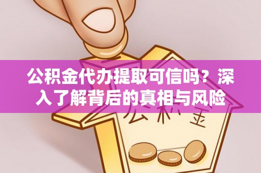 分宜公积金代办提取可信吗？深入了解背后的真相与风险