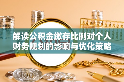 分宜解读公积金缴存比例对个人财务规划的影响与优化策略