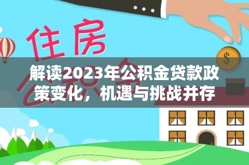 分宜解读2023年公积金贷款政策变化，机遇与挑战并存