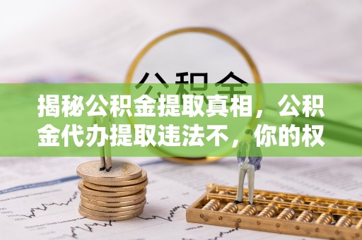 分宜揭秘公积金提取真相，公积金代办提取违法不，你的权益如何保障？