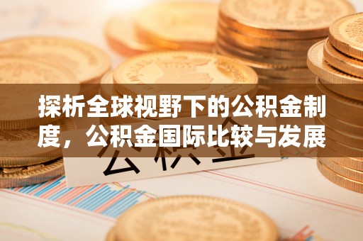 分宜探析全球视野下的公积金制度，公积金国际比较与发展趋势