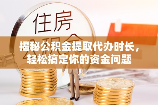 分宜揭秘公积金提取代办时长，轻松搞定你的资金问题