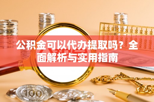 分宜公积金可以代办提取吗？全面解析与实用指南