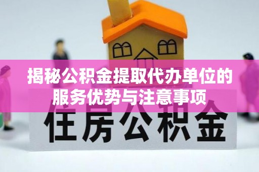 分宜揭秘公积金提取代办单位的服务优势与注意事项
