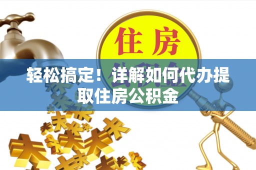 分宜轻松搞定！详解如何代办提取住房公积金