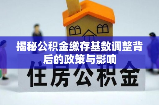 分宜揭秘公积金缴存基数调整背后的政策与影响