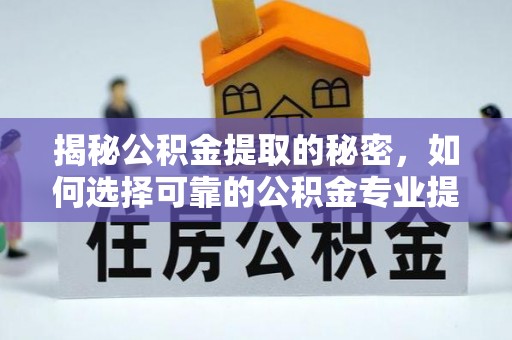 分宜揭秘公积金提取的秘密，如何选择可靠的公积金专业提取代办服务