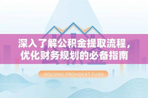 分宜深入了解公积金提取流程，优化财务规划的必备指南