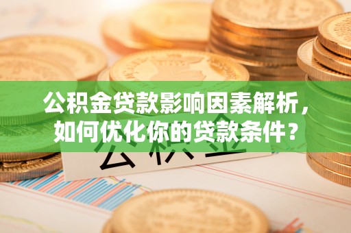 分宜公积金贷款影响因素解析，如何优化你的贷款条件？