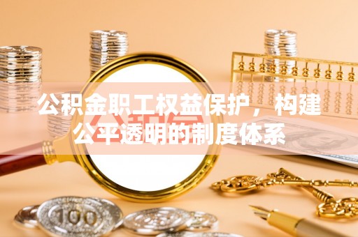 分宜公积金职工权益保护，构建公平透明的制度体系
