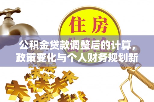 分宜公积金贷款调整后的计算，政策变化与个人财务规划新思路