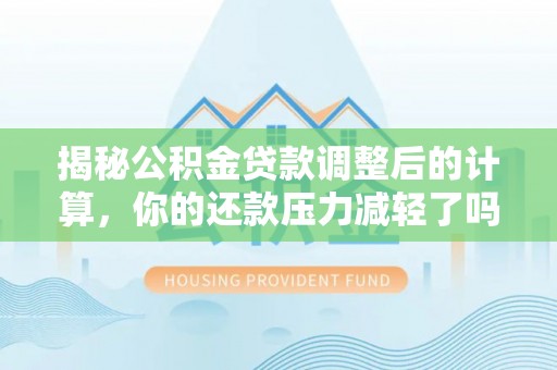 分宜揭秘公积金贷款调整后的计算，你的还款压力减轻了吗？
