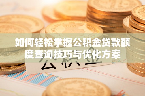 分宜如何轻松掌握公积金贷款额度查询技巧与优化方案