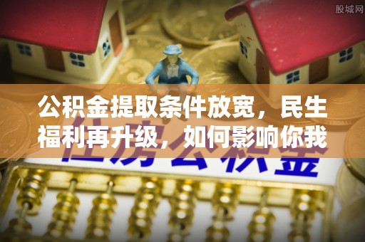 分宜公积金提取条件放宽，民生福利再升级，如何影响你我生活？