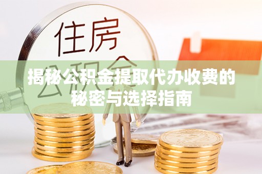 分宜揭秘公积金提取代办收费的秘密与选择指南