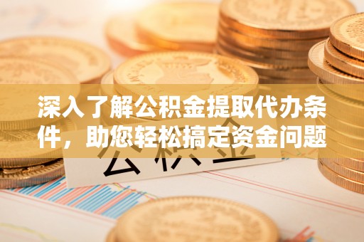 分宜深入了解公积金提取代办条件，助您轻松搞定资金问题