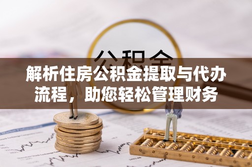 分宜解析住房公积金提取与代办流程，助您轻松管理财务