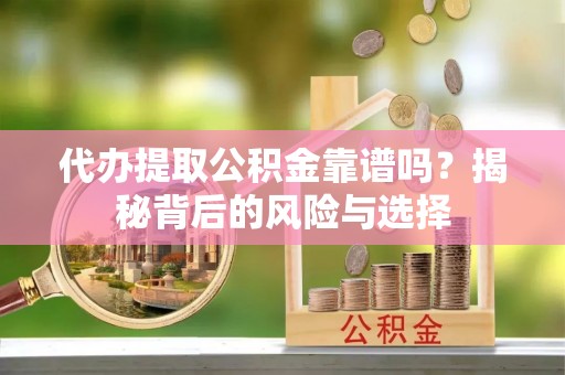 分宜代办提取公积金靠谱吗？揭秘背后的风险与选择