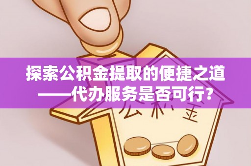 分宜探索公积金提取的便捷之道——代办服务是否可行？