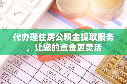 分宜代办理住房公积金提取服务，让您的资金更灵活