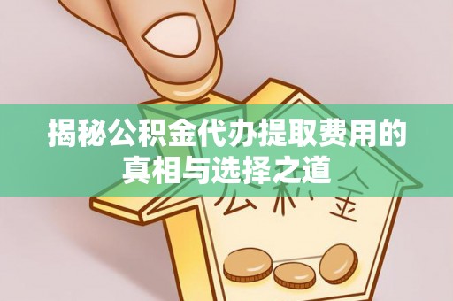 分宜揭秘公积金代办提取费用的真相与选择之道