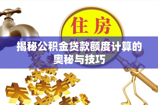 分宜揭秘公积金贷款额度计算的奥秘与技巧