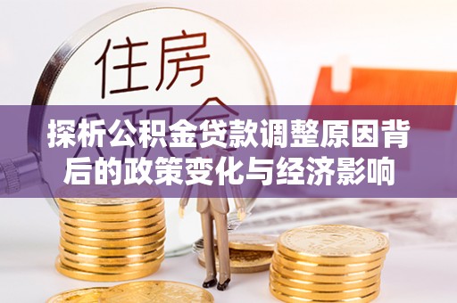 分宜探析公积金贷款调整原因背后的政策变化与经济影响