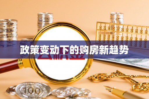 分宜政策变动下的购房新趋势