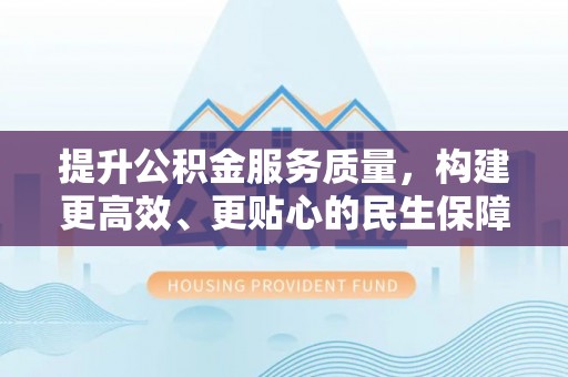 分宜提升公积金服务质量，构建更高效、更贴心的民生保障体系