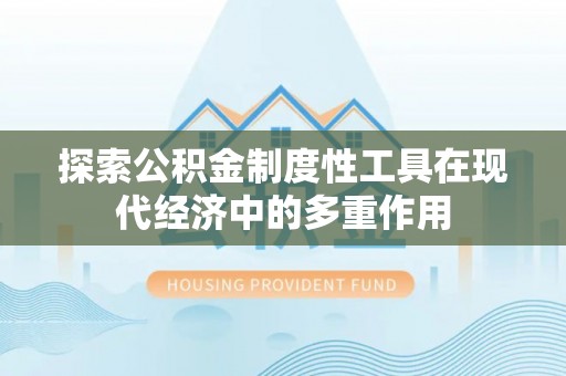 分宜探索公积金制度性工具在现代经济中的多重作用