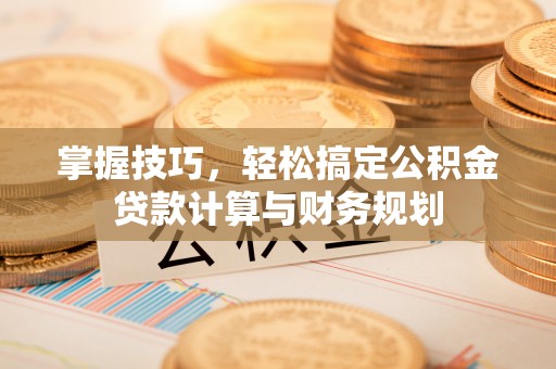 分宜掌握技巧，轻松搞定公积金贷款计算与财务规划