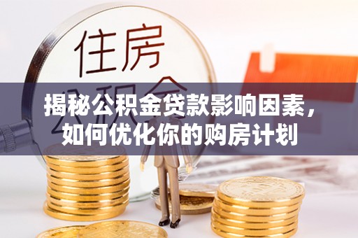 分宜揭秘公积金贷款影响因素，如何优化你的购房计划