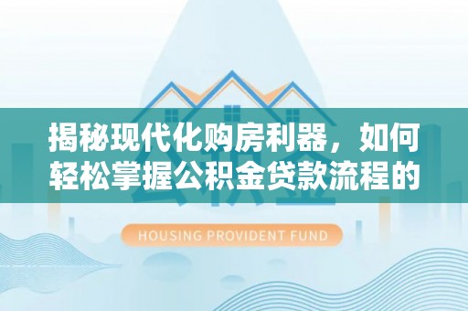 分宜揭秘现代化购房利器，如何轻松掌握公积金贷款流程的每一个细节