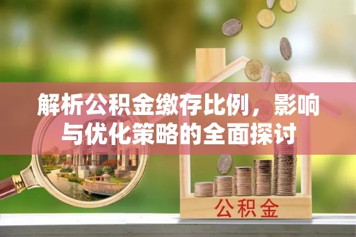 分宜解析公积金缴存比例，影响与优化策略的全面探讨