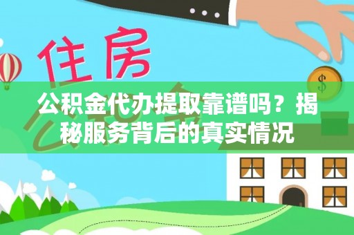 分宜公积金代办提取靠谱吗？揭秘服务背后的真实情况