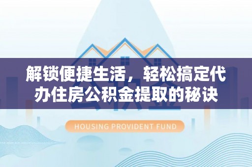 分宜解锁便捷生活，轻松搞定代办住房公积金提取的秘诀