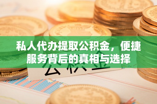 分宜私人代办提取公积金，便捷服务背后的真相与选择