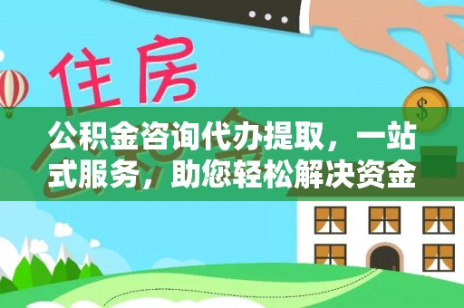 分宜公积金咨询代办提取，一站式服务，助您轻松解决资金难题