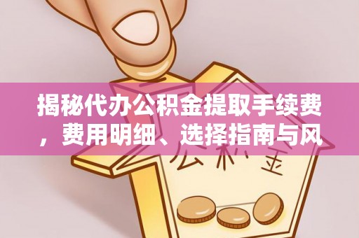 分宜揭秘代办公积金提取手续费，费用明细、选择指南与风险防范