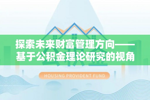 分宜探索未来财富管理方向——基于公积金理论研究的视角
