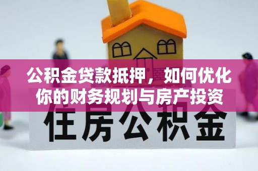 分宜公积金贷款抵押，如何优化你的财务规划与房产投资