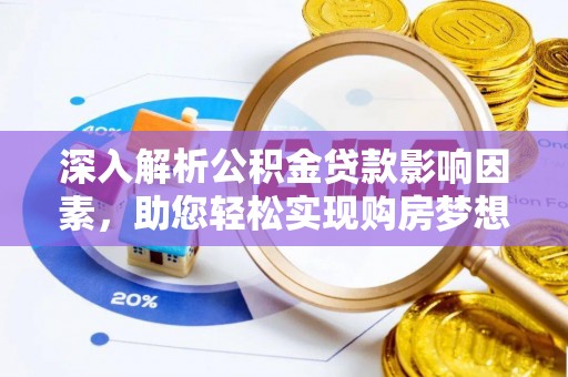 分宜深入解析公积金贷款影响因素，助您轻松实现购房梦想