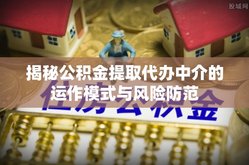 分宜揭秘公积金提取代办中介的运作模式与风险防范