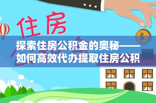 分宜探索住房公积金的奥秘——如何高效代办提取住房公积金