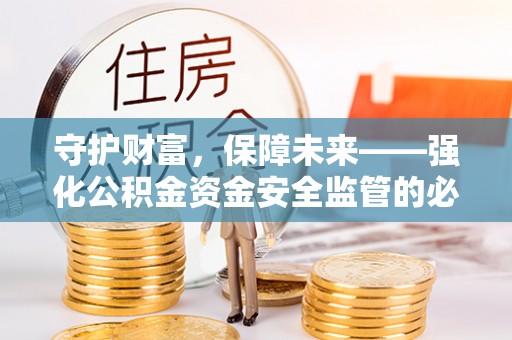分宜守护财富，保障未来——强化公积金资金安全监管的必要性