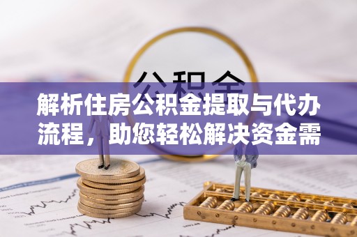 分宜解析住房公积金提取与代办流程，助您轻松解决资金需求