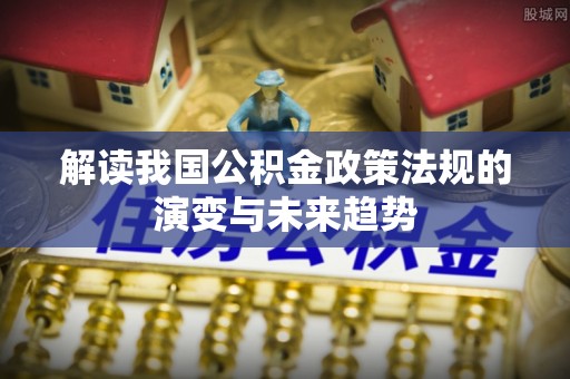 分宜解读我国公积金政策法规的演变与未来趋势
