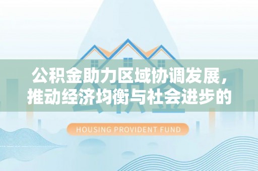 分宜公积金助力区域协调发展，推动经济均衡与社会进步的桥梁